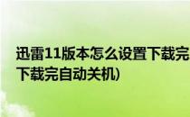 迅雷11版本怎么设置下载完成后自动关机(迅雷11如何设置下载完自动关机)