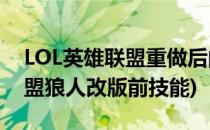 LOL英雄联盟重做后的狼人技能解析(英雄联盟狼人改版前技能)