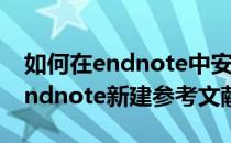 如何在endnote中安装新的参考文献style(endnote新建参考文献)