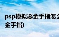 psp模拟器金手指怎么用(psp模拟器如何使用金手指)