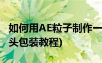 如何用AE粒子制作一个大气的片头包装(ae片头包装教程)