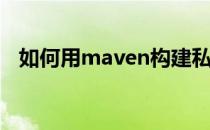 如何用maven构建私服(maven构建入口)