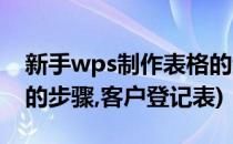 新手wps制作表格的步骤(新手wps制作表格的步骤,客户登记表)