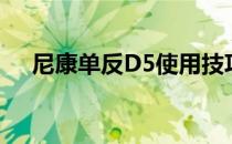 尼康单反D5使用技巧(尼康d5单反相机)