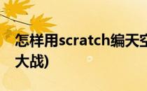 怎样用scratch编天空大战(scratch编程太空大战)