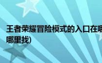 王者荣耀冒险模式的入口在哪里(王者荣耀冒险模式的入口在哪里找)