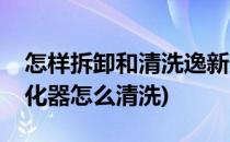 怎样拆卸和清洗逸新空气净化器(逸新空气净化器怎么清洗)