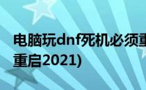 电脑玩dnf死机必须重启(电脑玩dnf死机必须重启2021)