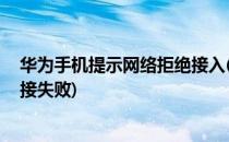 华为手机提示网络拒绝接入(华为手机提示网络拒绝接入,连接失败)