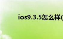 ios9.3.5怎么样(ios9.3.2怎么样)