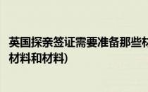 英国探亲签证需要准备那些材料(英国探亲签证需要准备那些材料和材料)