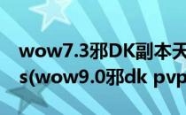 wow7.3邪DK副本天赋PVE加点全面提高dps(wow9.0邪dk pvp天赋)