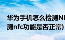 华为手机怎么检测NFC功能(华为手机怎么检测nfc功能是否正常)