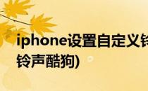 iphone设置自定义铃声(iphone设置自定义铃声酷狗)