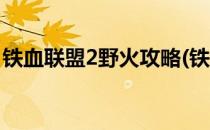 铁血联盟2野火攻略(铁血联盟2野火攻略视频)