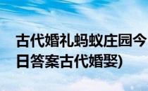 古代婚礼蚂蚁庄园今日答案6.10(蚂蚁庄园今日答案古代婚娶)