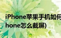 iPhone苹果手机如何屏幕截图的三种方式(iphone怎么截屏)