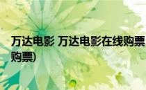 万达电影 万达电影在线购票 团购万达电影票(万达影城在线购票)