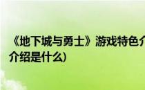 《地下城与勇士》游戏特色介绍(《地下城与勇士》游戏特色介绍是什么)