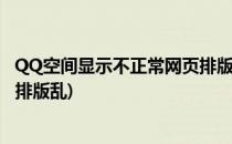 QQ空间显示不正常网页排版混乱的解决方法(网页显示异常,排版乱)