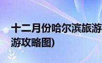 十二月份哈尔滨旅游攻略(十二月份哈尔滨旅游攻略图)