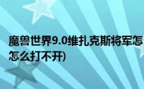 魔兽世界9.0维扎克斯将军怎么打(魔兽世界9.0维扎克斯将军怎么打不开)