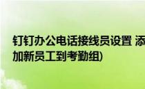 钉钉办公电话接线员设置 添加更换接线员(手机钉钉怎么添加新员工到考勤组)