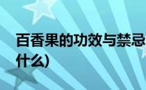 百香果的功效与禁忌(百香果的功效与禁忌是什么)