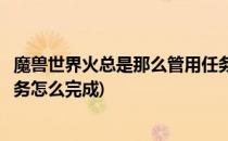 魔兽世界火总是那么管用任务怎么做(魔兽世界别让火灭了任务怎么完成)