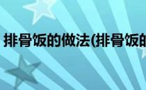 排骨饭的做法(排骨饭的做法电饭煲视频教程)