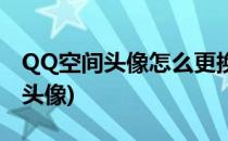 QQ空间头像怎么更换修改(怎么更改QQ空间头像)