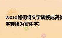 word如何将文字转换成简体或繁体(word文档怎么将简体字转换为繁体字)