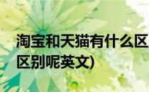 淘宝和天猫有什么区别呢(淘宝和天猫有什么区别呢英文)