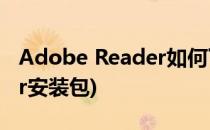 Adobe Reader如何下载安装(adobe reader安装包)