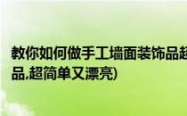 教你如何做手工墙面装饰品超简单(教你如何做手工墙面装饰品,超简单又漂亮)