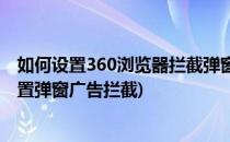 如何设置360浏览器拦截弹窗广告页面欺诈信息(360怎么设置弹窗广告拦截)