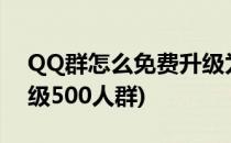 QQ群怎么免费升级为500人群(qq群怎样升级500人群)