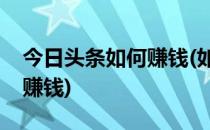 今日头条如何赚钱(如何在今日头条上发视频赚钱)