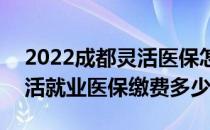 2022成都灵活医保怎么交费(成都2021年灵活就业医保缴费多少)