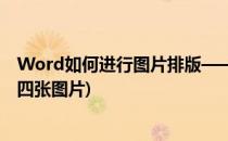 Word如何进行图片排版——四图排版(word文档怎么排版四张图片)