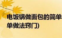 电饭锅做面包的简单做法(电饭锅做面包的简单做法窍门)