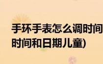 手环手表怎么调时间和日期(手环手表怎么调时间和日期儿童)