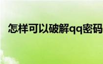 怎样可以破解qq密码(怎么能破解QQ密码)