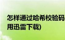 怎样通过哈希校验码下载视频(哈希校验怎么用迅雷下载)