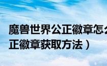 魔兽世界公正徽章怎么得（wowtbc怀旧服公正徽章获取方法）