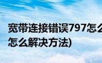 宽带连接错误797怎么解决(宽带连接错误797怎么解决方法)