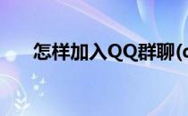 怎样加入QQ群聊(qq群怎样加入群聊)