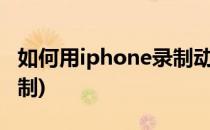 如何用iphone录制动话表情(苹果动话表情录制)