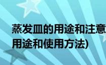 蒸发皿的用途和注意事项快来看看(蒸发皿的用途和使用方法)