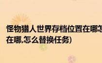 怪物猎人世界存档位置在哪怎么替换(怪物猎人世界存档位置在哪,怎么替换任务)